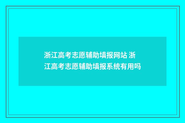 浙江高考志愿辅助填报网站 浙江高考志愿辅助填报系统有用吗