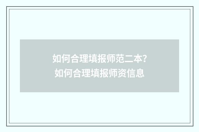 如何合理填报师范二本？ 如何合理填报师资信息