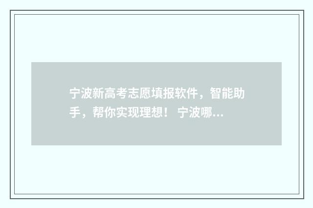 宁波新高考志愿填报软件，智能助手，帮你实现理想！ 宁波哪里有填高考志愿的地方