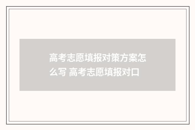 高考志愿填报对策方案怎么写 高考志愿填报对口