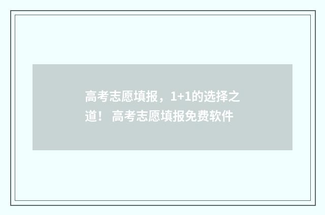 高考志愿填报，1+1的选择之道！ 高考志愿填报免费软件