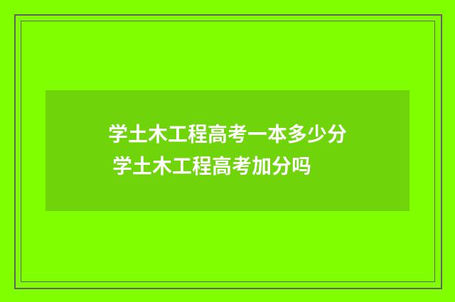 学土木工程高考一本多少分 学土木工程高考加分吗