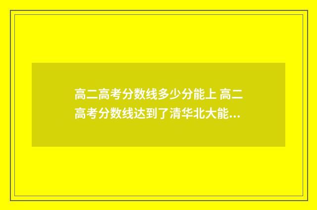 高二高考分数线多少分能上 高二高考分数线达到了清华北大能上吗