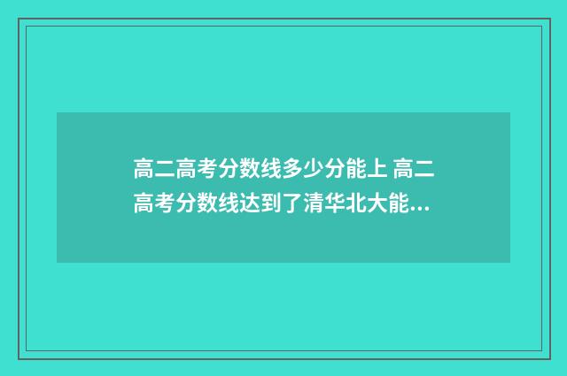 高二高考分数线多少分能上 高二高考分数线达到了清华北大能上吗
