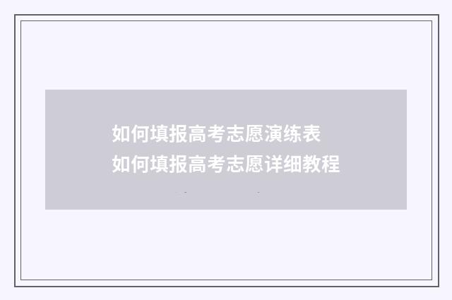 如何填报高考志愿演练表 如何填报高考志愿详细教程