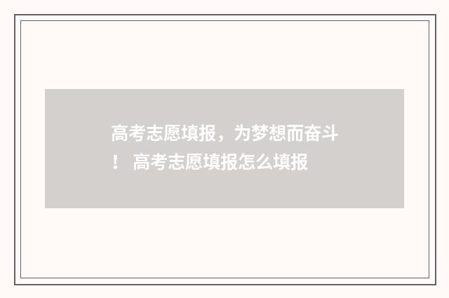 高考志愿填报，为梦想而奋斗！ 高考志愿填报怎么填报