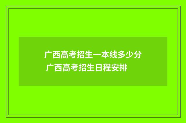 广西高考招生一本线多少分 广西高考招生日程安排