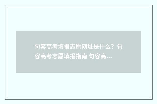句容高考填报志愿网址是什么？句容高考志愿填报指南 句容高考录取情况