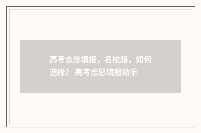 高考志愿填报，名校路，如何选择？ 高考志愿填报助手