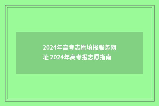 2024年高考志愿填报服务网址 2024年高考报志愿指南