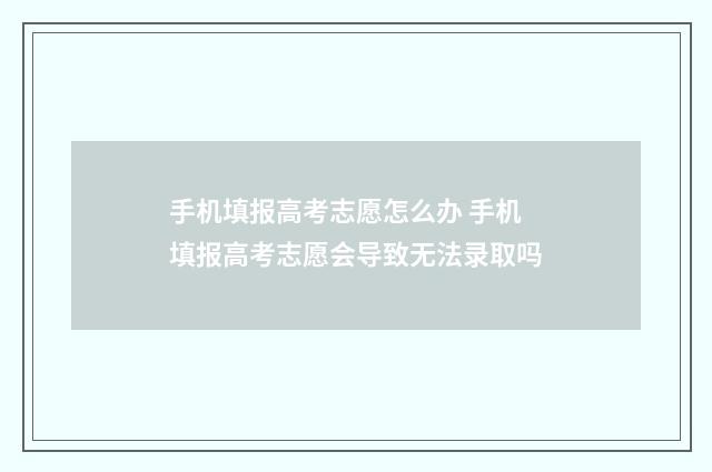 手机填报高考志愿怎么办 手机填报高考志愿会导致无法录取吗