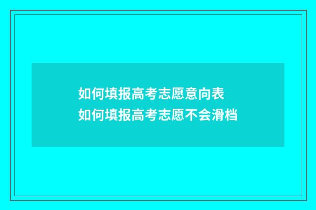 如何填报高考志愿意向表 如何填报高考志愿不会滑档
