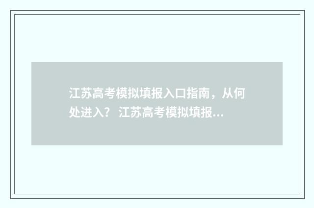 江苏高考模拟填报入口指南，从何处进入？ 江苏高考模拟填报入口
