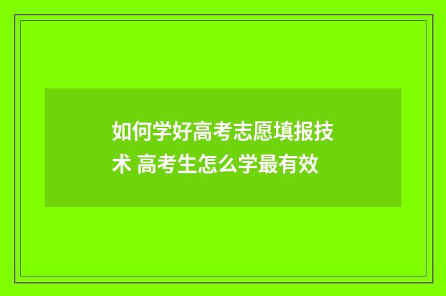 如何学好高考志愿填报技术 高考生怎么学最有效