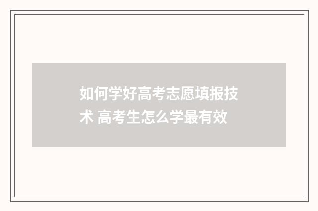 如何学好高考志愿填报技术 高考生怎么学最有效