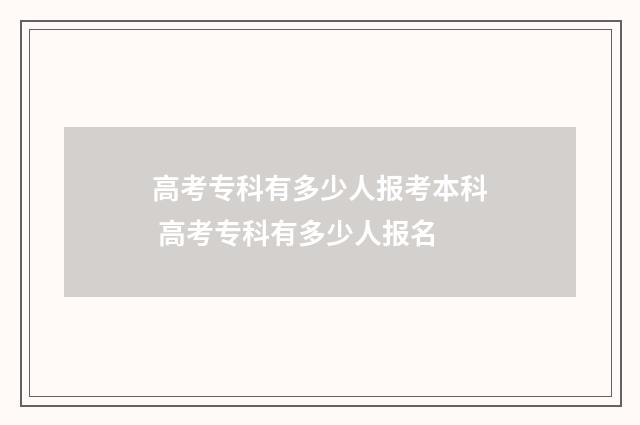 高考专科有多少人报考本科 高考专科有多少人报名
