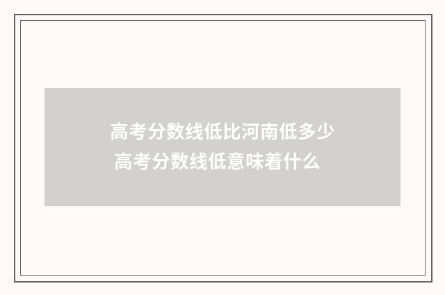高考分数线低比河南低多少 高考分数线低意味着什么