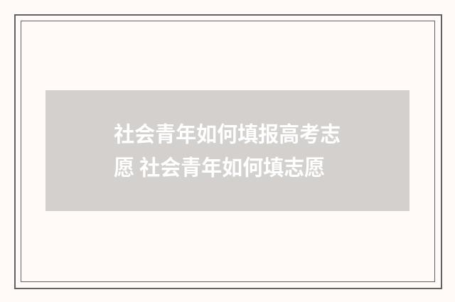 社会青年如何填报高考志愿 社会青年如何填志愿