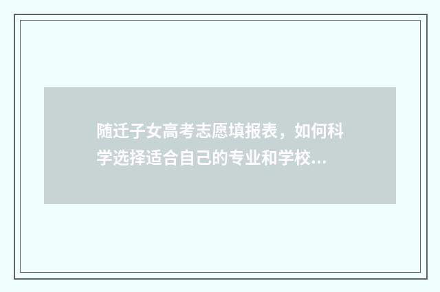 随迁子女高考志愿填报表，如何科学选择适合自己的专业和学校？ 随迁子女高考报名条件