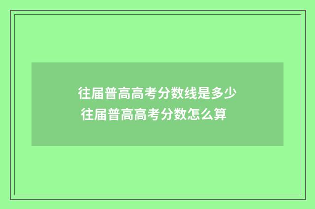往届普高高考分数线是多少 往届普高高考分数怎么算