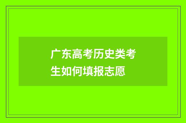 广东高考历史类考生如何填报志愿