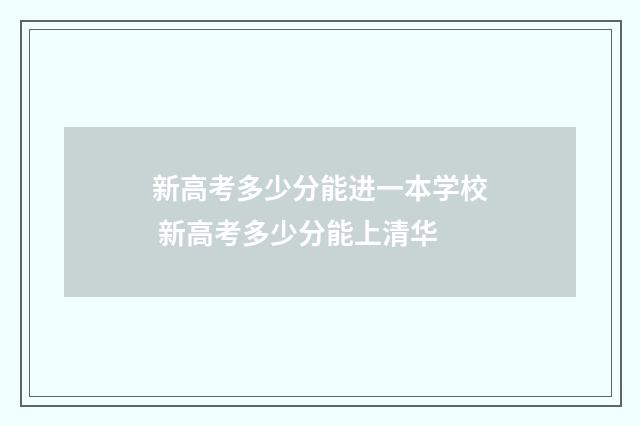 新高考多少分能进一本学校 新高考多少分能上清华