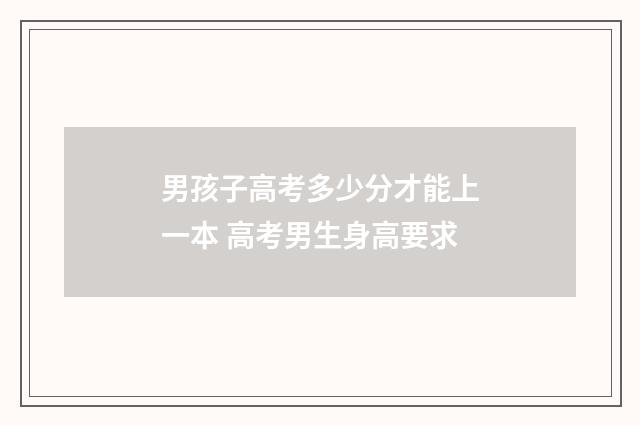 男孩子高考多少分才能上一本 高考男生身高要求