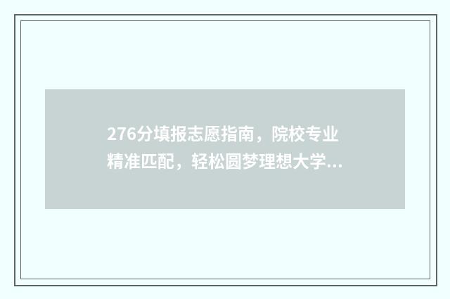 276分填报志愿指南，院校专业精准匹配，轻松圆梦理想大学 96个志愿填报比例