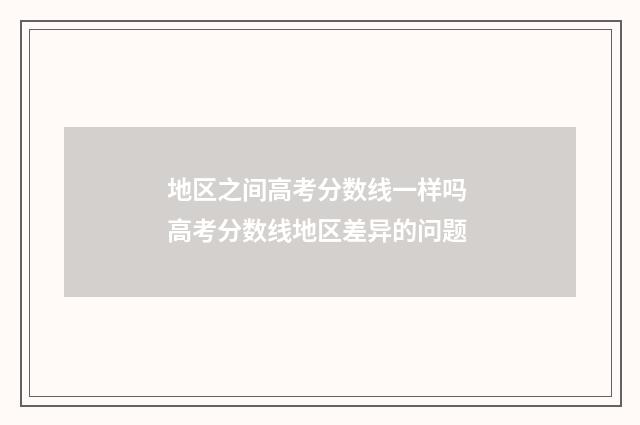 地区之间高考分数线一样吗 高考分数线地区差异的问题
