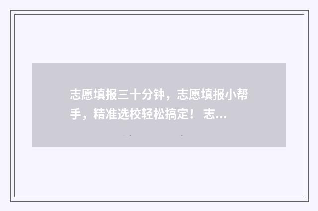 志愿填报三十分钟，志愿填报小帮手，精准选校轻松搞定！ 志愿填报多少