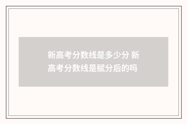 新高考分数线是多少分 新高考分数线是赋分后的吗