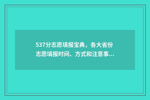 537分志愿填报宝典，各大省份志愿填报时间、方式和注意事项 高考志愿填报394