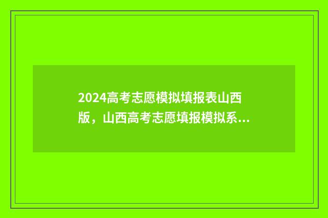 2024高考志愿模拟填报表山西版，山西高考志愿填报模拟系统入口 2021高考志愿模拟系统