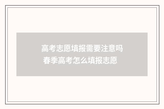 高考志愿填报需要注意吗 春季高考怎么填报志愿