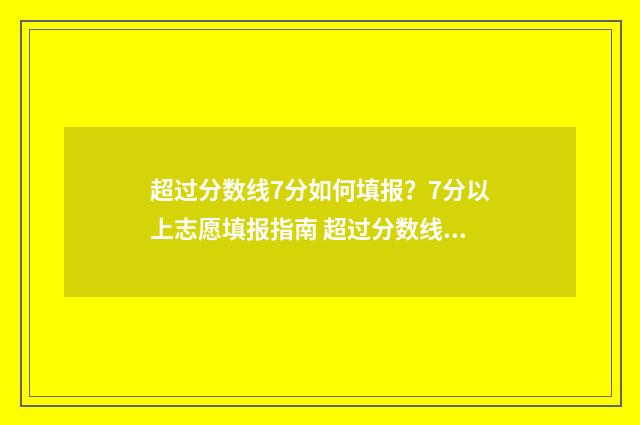 超过分数线7分如何填报？7分以上志愿填报指南 超过分数线7分怎么算