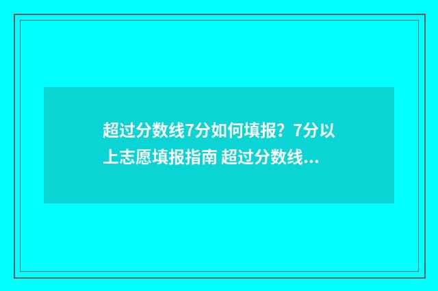 超过分数线7分如何填报？7分以上志愿填报指南 超过分数线7分怎么算