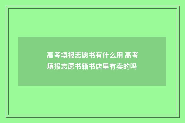 高考填报志愿书有什么用 高考填报志愿书籍书店里有卖的吗