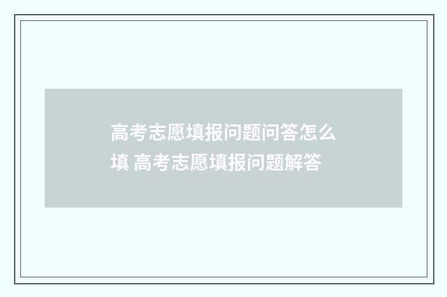 高考志愿填报问题问答怎么填 高考志愿填报问题解答