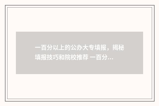 一百分以上的公办大专填报，揭秘填报技巧和院校推荐 一百分edu