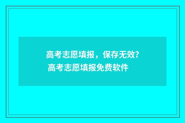 高考志愿填报，保存无效？ 高考志愿填报免费软件
