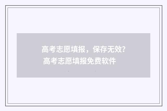 高考志愿填报，保存无效？ 高考志愿填报免费软件