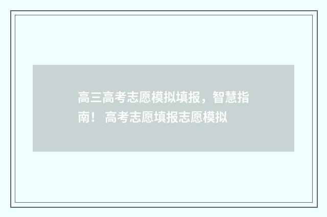 高三高考志愿模拟填报，智慧指南！ 高考志愿填报志愿模拟