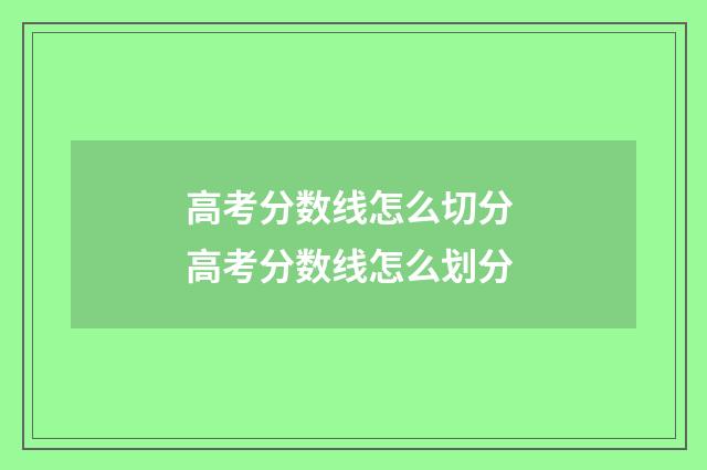 高考分数线怎么切分 高考分数线怎么划分