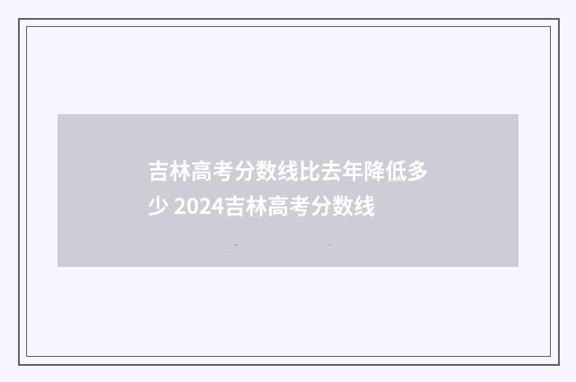 吉林高考分数线比去年降低多少 2024吉林高考分数线