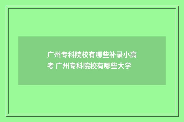 广州专科院校有哪些补录小高考 广州专科院校有哪些大学