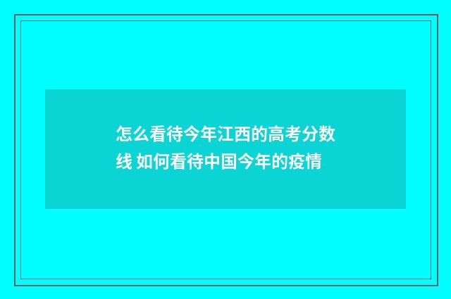 怎么看待今年江西的高考分数线 如何看待中国今年的疫情