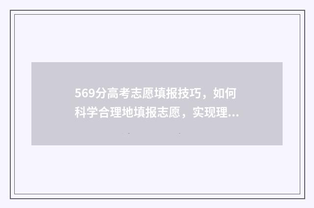 569分高考志愿填报技巧，如何科学合理地填报志愿，实现理想大学梦 高考569分能上211吗