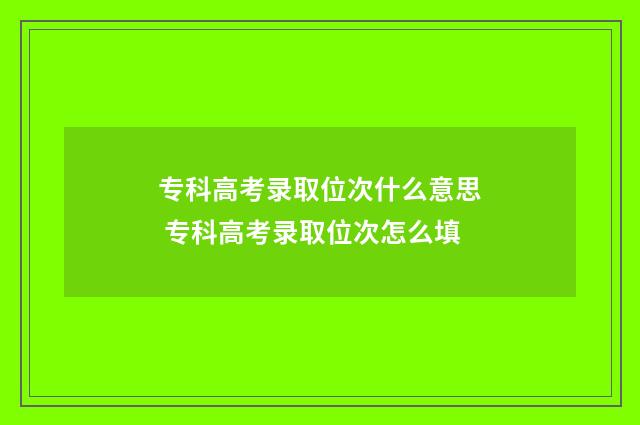 专科高考录取位次什么意思 专科高考录取位次怎么填