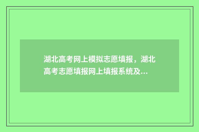 湖北高考网上模拟志愿填报，湖北高考志愿填报网上填报系统及时间安排 湖北高考模拟填报系统2021