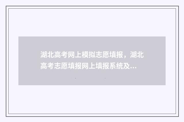 湖北高考网上模拟志愿填报，湖北高考志愿填报网上填报系统及时间安排 湖北高考模拟填报系统2021